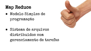 Map Reduce
● Modelo Simples de
programação
● Sistema de arquivos
distribuidos com
gerenciamento de tarefas
 