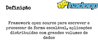 Framework open source para escrever e
processar de forma escalável, aplicações
distribuídas com grandes volumes de
dados
Definição
 