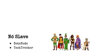 Nó Slave
● DataNode
● TaskTracker
 