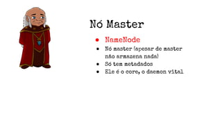 Nó Master
● NameNode
● Nó master (apesar de master
não armazena nada)
● Só tem metadados
● Ele é o core, o daemon vital
 