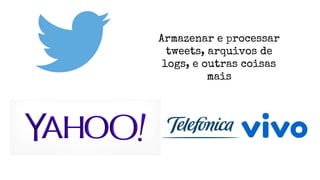Armazenar e processar
tweets, arquivos de
logs, e outras coisas
mais
 