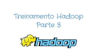 Treinamento Hadoop
Parte 3
 