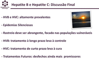 Hepatite B e Hepatite C: Discussão Final
- HVB e HVC: altamente prevalentes
- Epidemias Silenciosas
- Rastreio deve ser ab...