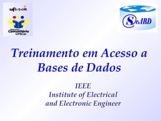 Treinamento em Acesso a Bases de Dados IEEE Institute of Electrical and Electronic Engineer 