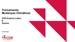 CDP América Latina
&
Suzano
Treinamento
Mudanças Climáticas
27/05/2022
 