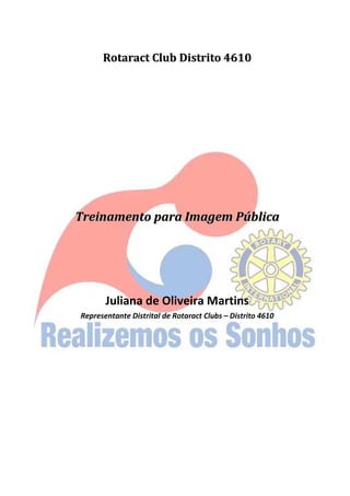 Rotaract Club Distrito 4610




Treinamento para Imagem Pública




       Juliana de Oliveira Martins
Representante Distrital de Rotaract Clubs – Distrito 4610
 