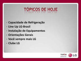 TÓPICOS DE HOJECapacidade de RefrigeraçãoLineUp LG-BrasilInstalação de EquipamentosOrientações GeraisVocê sempre mais LGClube LG
