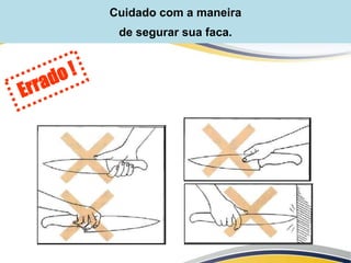 Cuidado com a maneira
de segurar sua faca.
 