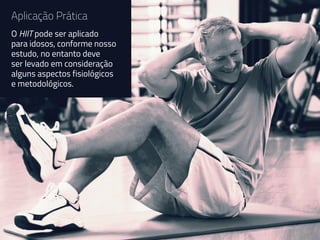 Aplicação Prática
O HIIT pode ser aplicado
para idosos, conforme nosso
estudo, no entanto deve
ser levado em consideração
alguns aspectos fisiológicos
e metodológicos.
 