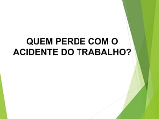 QUEM PERDE COM O
ACIDENTE DO TRABALHO?
 
