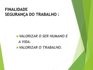 FINALIDADE
SEGURANÇA DO TRABALHO :
VALORIZAR O SER HUMANO E
A VIDA.
VALORIZAR O TRABALHO.
 