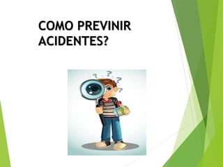 COMO PREVINIR
ACIDENTES?
 