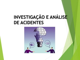 INVESTIGAÇÃO E ANÁLISE
DE ACIDENTES
 