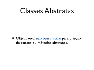 Classes Abstratas


• Objective-C não tem sintaxe para criação
  de classes ou métodos abstratos.
 