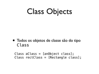 Class Objects


• Todos os objetos de classe são do tipo
  Class

 Class aClass = [anObject class];
 Class rectClass = [Rectangle class];
 