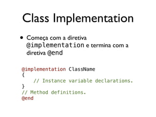 Class Implementation
• Começa com a diretiva
  @implementation e termina com a
  diretiva @end

@implementation ClassName
{
     // Instance variable declarations.
}
// Method definitions.
@end
 
