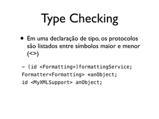 Type Checking
• Em uma declaração de tipo, os protocolos
  são listados entre símbolos maior e menor
  (<>)
- (id <Formatting>)formattingService;
Formatter<Formatting> *anObject;
id <MyXMLSupport> anObject;
 