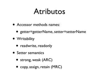 Atributos
• Accessor methods names:
 • getter=getterName, setter=setterName
• Writability
 • readwrite, readonly
• Setter semantics
 • strong, weak (ARC)
 • copy, assign, retain (MRC)
 