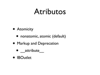 Atributos

• Atomicity
 • nonatomic, atomic (default)
• Markup and Deprecation
 • __attribute__
• IBOutlet
 