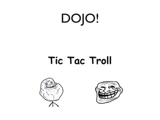 DOJO!


Tic Tac Troll
 