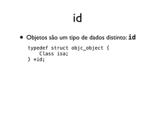 id
• Objetos são um tipo de dados distinto: id
   typedef struct objc_object {
       Class isa;
   } *id;
 