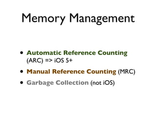 Memory Management

• Automatic Reference Counting
 (ARC) => iOS 5+
• Manual Reference Counting (MRC)
• Garbage Collection (not iOS)
 