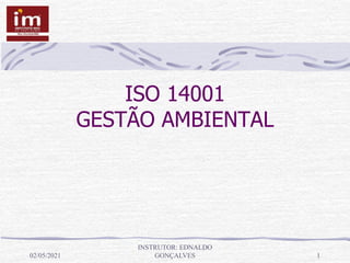 ISO 14001
GESTÃO AMBIENTAL
02/05/2021
INSTRUTOR: EDNALDO
GONÇALVES 1
 