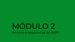 MÓDULO 2
Estrutura e Requisitos da ISO 45001
 