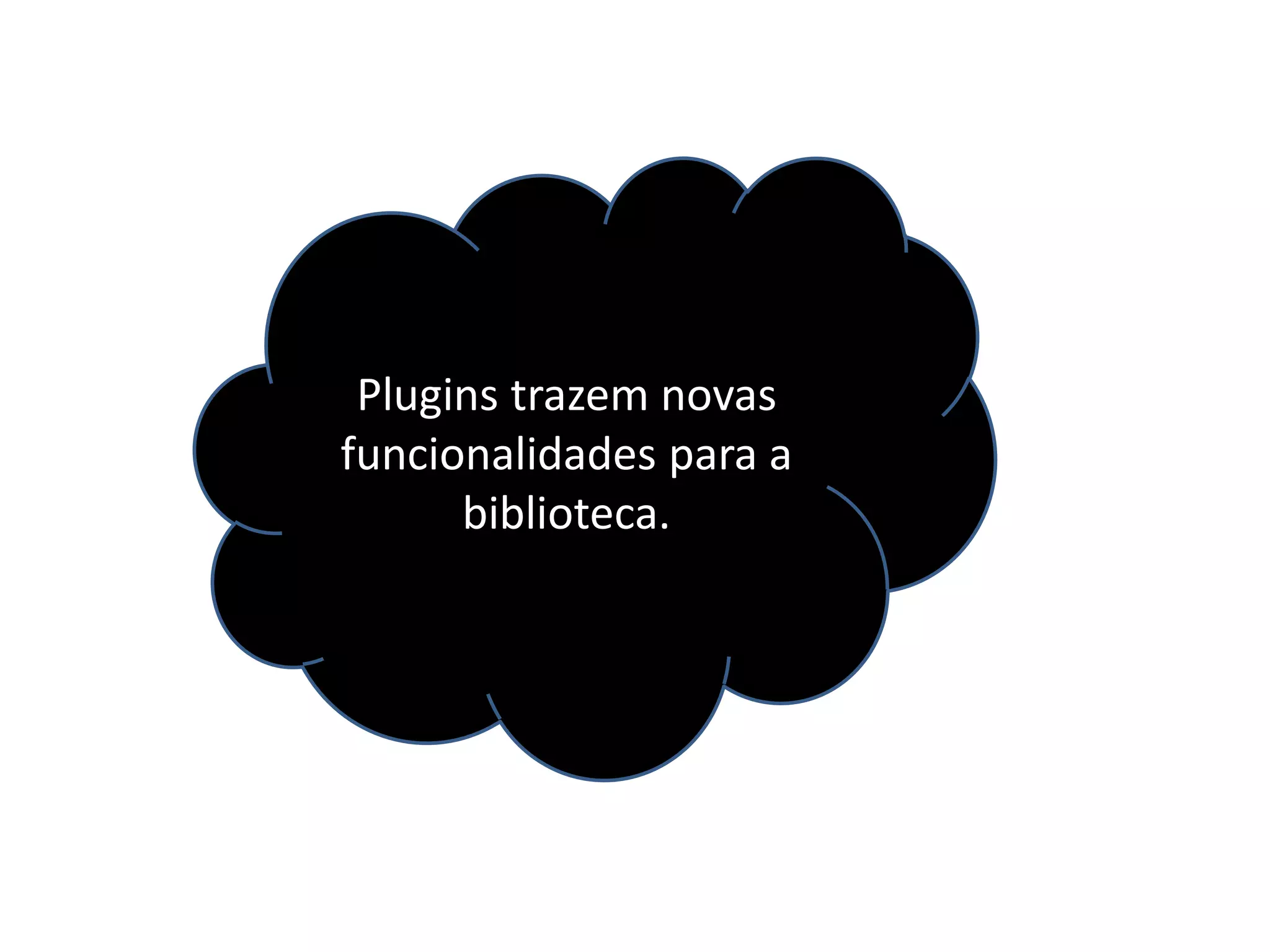Plugins trazem novas
funcionalidades para a
biblioteca.
 