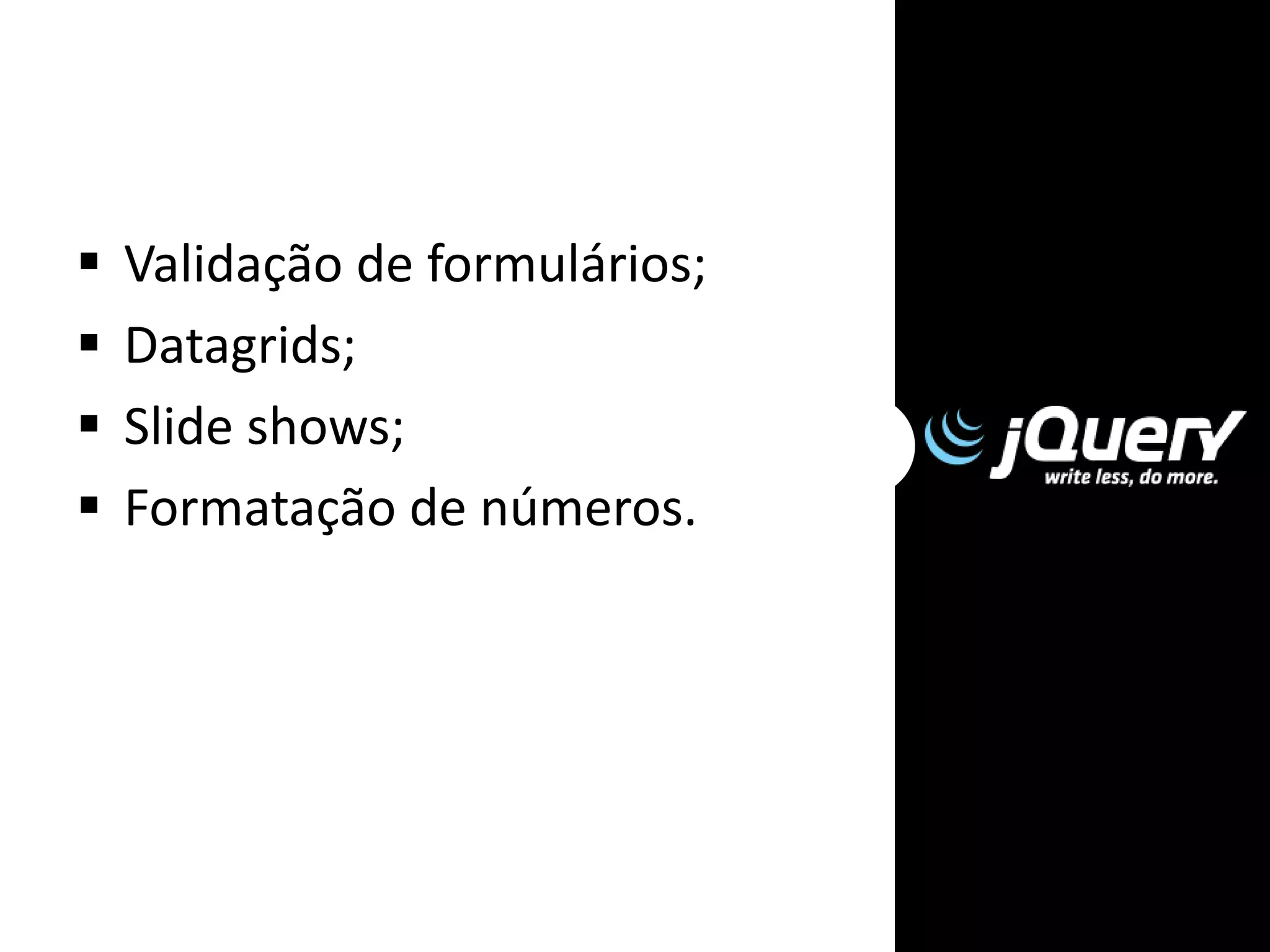  Validação de formulários;
 Datagrids;
 Slide shows;
 Formatação de números.
 