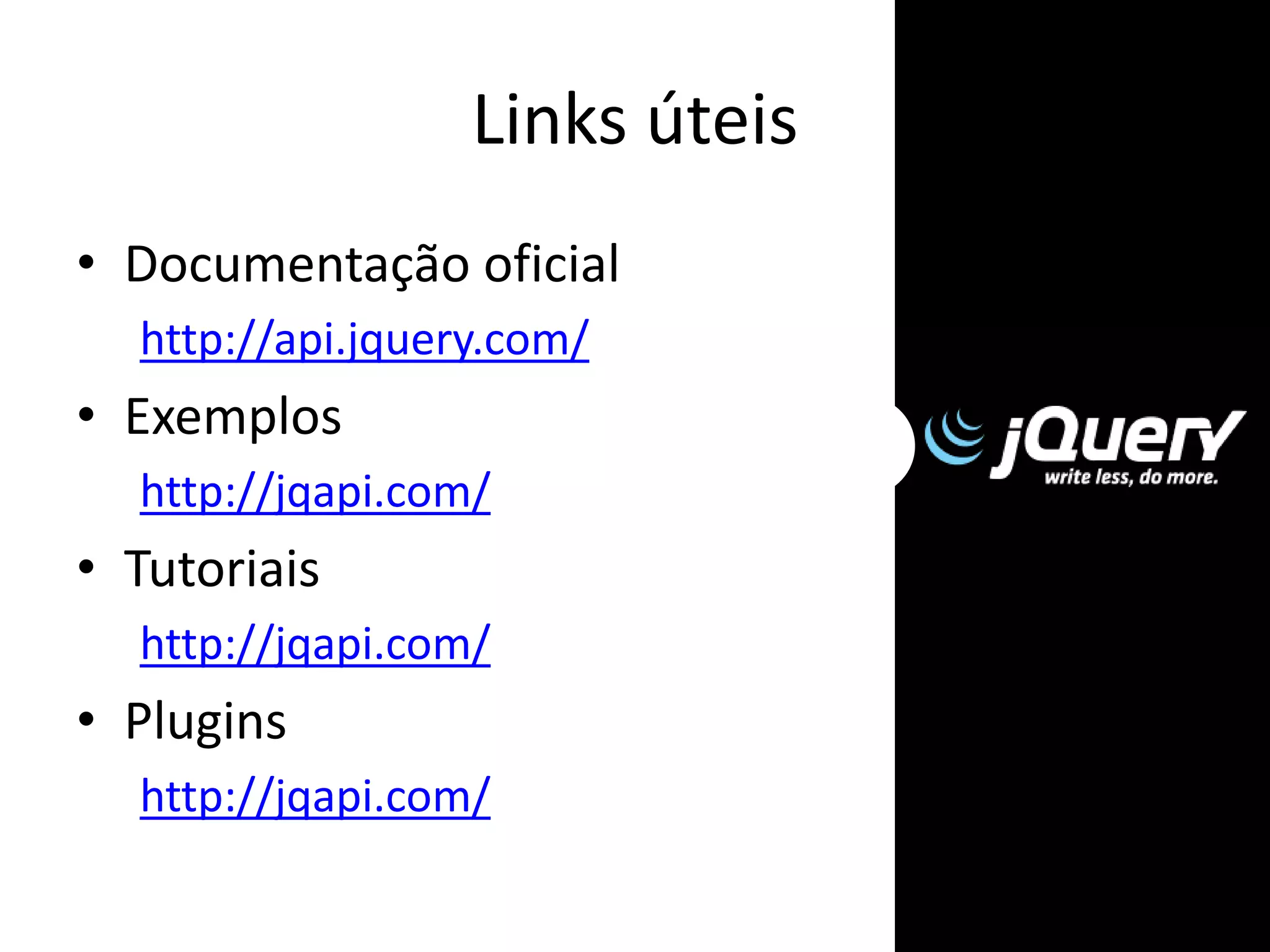 Links úteis
• Documentação oficial
http://api.jquery.com/
• Exemplos
http://jqapi.com/
• Tutoriais
http://jqapi.com/
• Plugins
http://jqapi.com/
 