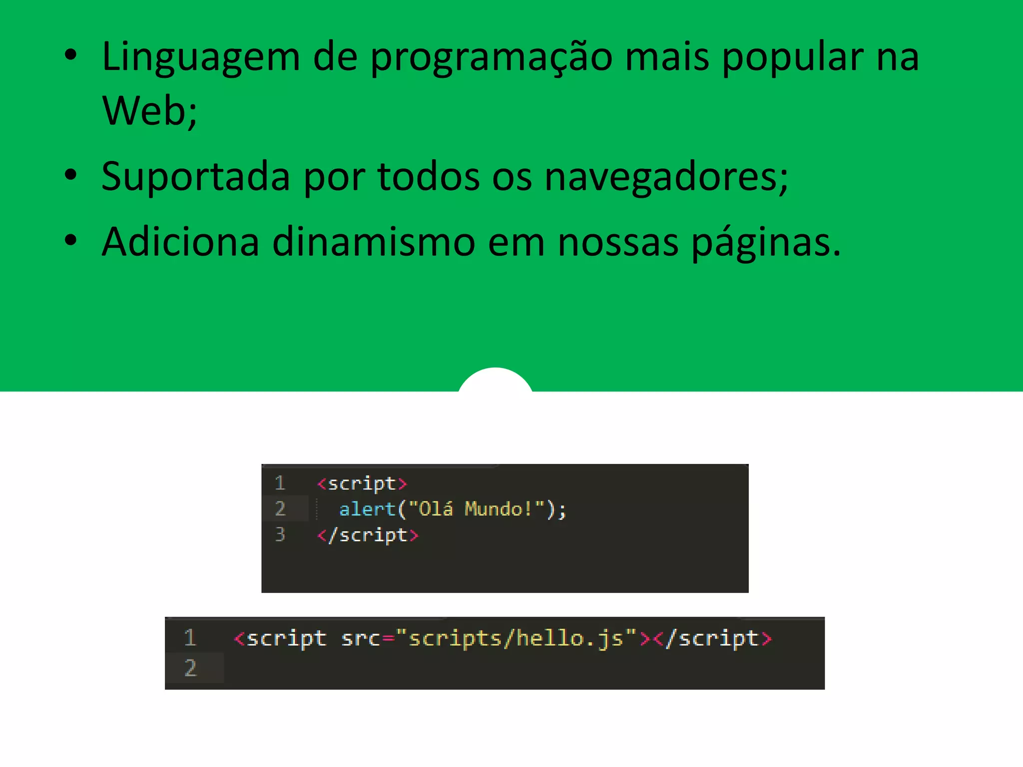 • Linguagem de programação mais popular na
Web;
• Suportada por todos os navegadores;
• Adiciona dinamismo em nossas páginas.
 