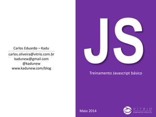 Treinamento Javascript básico
Maio 2014
carlos.oliveira@vitrio.com.br
kadunew@gmail.com
@kadunew
www.kadunew.com/blog
Carlos Eduardo – Kadu
 