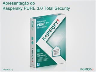 Apresentação do
Kaspersky PURE 3.0 Total Security

PÁGINA 3 |

 