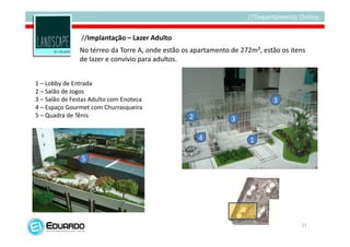 //Implantação – Lazer Adulto
               No térreo da Torre A, onde estão os apartamento de 272m², estão os itens
               de lazer e convívio para adultos.


1 – Lobby de Entrada
2 – Salão de Jogos
3 – Salão de Festas Adulto com Enoteca                                      3
4 – Espaço Gourmet com Churrasqueira
5 – Quadra de Tênis                               2            3

                                                      4              1

                5




                                                                                     27
 