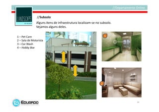 //Subsolo
               Alguns itens de infraestrutura localizam-se no subsolo.
               Vejamos alguns deles.

1 – Pet Care                                                      1
2 – Sala de Motorista
3 – Car Wash
4 – Hobby Box




                                                              2




                                                                         34
 