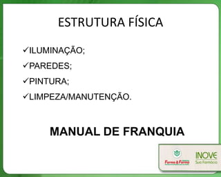 ESTRUTURA FÍSICA
ILUMINAÇÃO;
PAREDES;
PINTURA;
LIMPEZA/MANUTENÇÃO.
MANUAL DE FRANQUIA
 