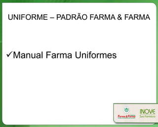 UNIFORME – PADRÃO FARMA & FARMA
Manual Farma Uniformes
 