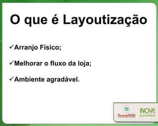 O que é Layoutização
Arranjo Físico;
Melhorar o fluxo da loja;
Ambiente agradável.
 