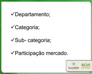Departamento;
Categoria;
Sub- categoria;
Participação mercado.
 