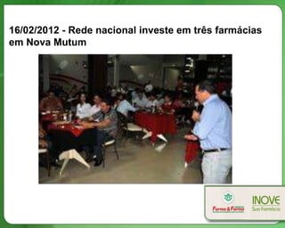 16/02/2012 - Rede nacional investe em três farmácias
em Nova Mutum
 