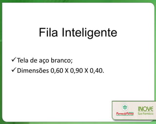Fila Inteligente

Tela de aço branco;
Dimensões 0,60 X 0,90 X 0,40.
 