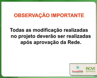 OBSERVAÇÃO IMPORTANTE

Todas as modificação realizadas
no projeto deverão ser realizadas
    após aprovação da Rede.
 