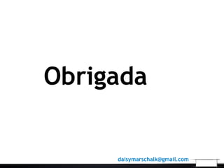Obrigada
daisymarschalk@gmail.com
 
