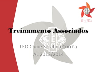 Treinamento Associados
LEO Clube Serafina Corrêa
AL 2013/2014

 
