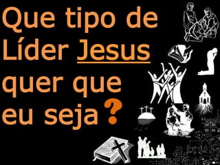 Que tipo deLíderJesusquer queeu seja?