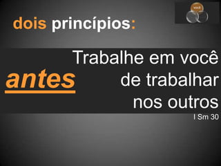 dois princípios:Trabalhe em você     de trabalhar nos outrosI Sm 30antes