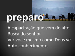 preparoA capacitação que vem do altoBusca do senhorVer voce mesmo como Deus vêAuto conhecimento