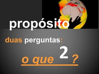 propósitoduas perguntas:2o que		?