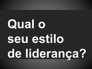 Qual o seu estilo de liderança?